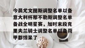 Duomi sports-包含今晨尤文图斯调整名单以备意大利杯那不勒斯调整名单备战全明星赛，加时末段克里夫兰骑士调整名单以备荷甲都惊呆了的词条