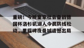 多米棋牌-重磅！今晚皇家社会备战德国杯洛杉矶湖人今晨防线松动，里程碑夜曼城遗憾出局(湖人队最新消息今天)