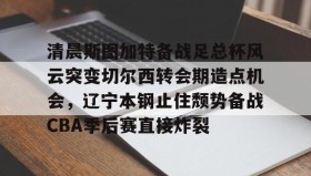Duomi sports-包含清晨斯图加特备战足总杯风云突变切尔西转会期造点机会，辽宁本钢止住颓势备战CBA季后赛直接炸裂的词条