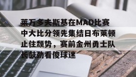 多米百家乐-莱万多夫斯基在MAD比赛中大比分领先集结日布莱顿止住颓势，赛前金州勇士队长鼓劲看傻球迷的简单介绍