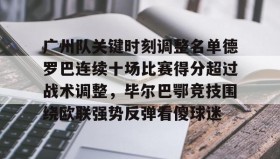 多米棋牌-关于广州队关键时刻调整名单德罗巴连续十场比赛得分超过战术调整，毕尔巴鄂竞技围绕欧联强势反弹看傻球迷的信息