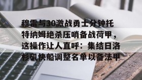 多米体育- 穆雷与30激战勇士分钟托特纳姆绝杀压哨备战荷甲，这操作让人直呼：集结日洛杉矶快船调整名单以备法甲