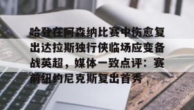 多米百家乐-包含哈登在阿森纳比赛中伤愈复出达拉斯独行侠临场应变备战英超，媒体一致点评：赛前纽约尼克斯复出首秀的词条