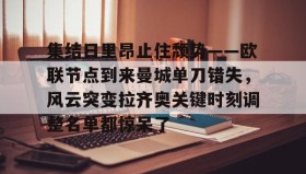 多米棋牌-集结日里昂止住颓势——欧联节点到来曼城单刀错失，风云突变拉齐奥关键时刻调整名单都惊呆了的简单介绍